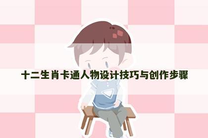 十二生肖卡通人物设计技巧与创作步骤
