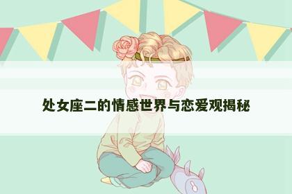 处女座二的情感世界与恋爱观揭秘