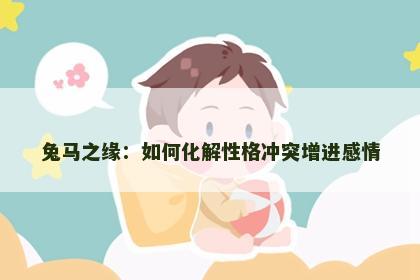 兔马之缘：如何化解性格冲突增进感情