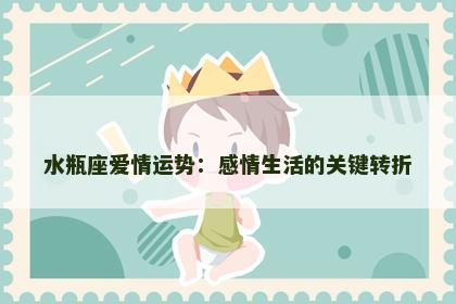 水瓶座爱情运势：感情生活的关键转折