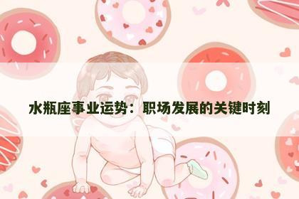 水瓶座事业运势：职场发展的关键时刻