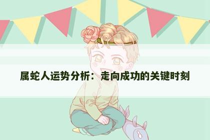 属蛇人运势分析：走向成功的关键时刻
