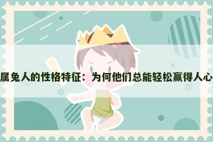 属兔人的性格特征：为何他们总能轻松赢得人心