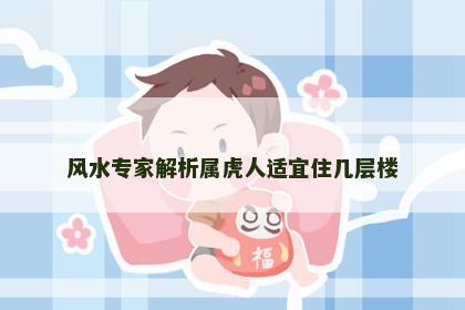 风水专家解析属虎人适宜住几层楼