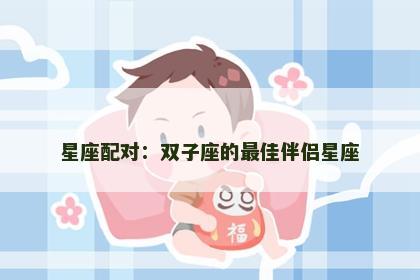 星座配对：双子座的最佳伴侣星座