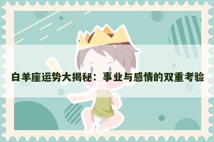 白羊座运势大揭秘：事业与感情的双重考验