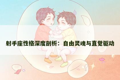 射手座性格深度剖析：自由灵魂与直觉驱动