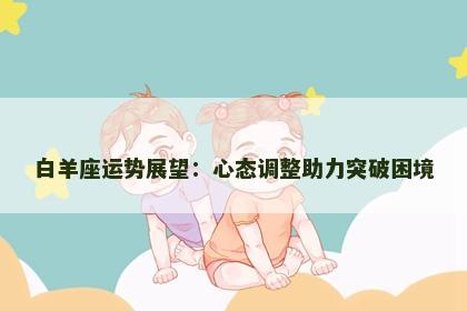 白羊座运势展望：心态调整助力突破困境