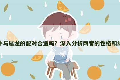 属牛与属龙的配对合适吗？深入分析两者的性格和缘分