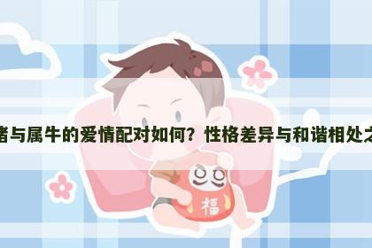属猪与属牛的爱情配对如何？性格差异与和谐相处之道