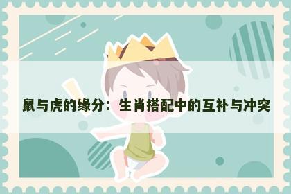 鼠与虎的缘分：生肖搭配中的互补与冲突