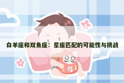 白羊座和双鱼座：星座匹配的可能性与挑战