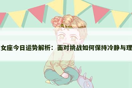 处女座今日运势解析：面对挑战如何保持冷静与理智