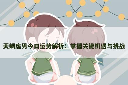 天蝎座男今日运势解析：掌握关键机遇与挑战