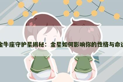 金牛座守护星揭秘：金星如何影响你的性格与命运