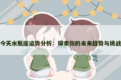 今天水瓶座运势分析：探索你的未来趋势与挑战