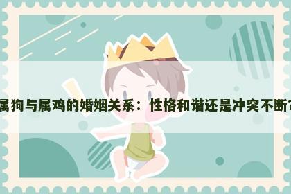 属狗与属鸡的婚姻关系：性格和谐还是冲突不断？