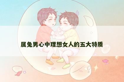 属兔男心中理想女人的五大特质