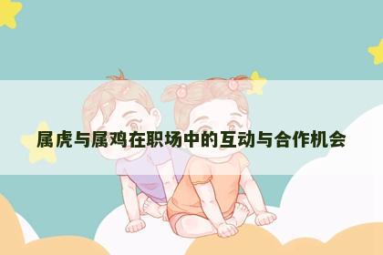 属虎与属鸡在职场中的互动与合作机会