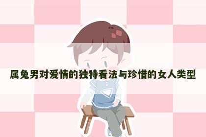 属兔男对爱情的独特看法与珍惜的女人类型