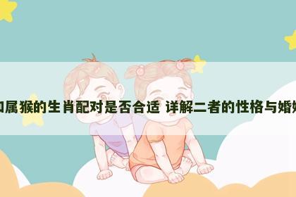 属羊和属猴的生肖配对是否合适 详解二者的性格与婚姻运势
