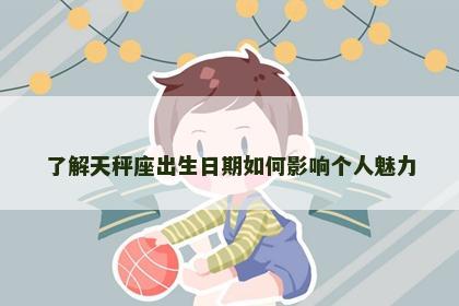 了解天秤座出生日期如何影响个人魅力