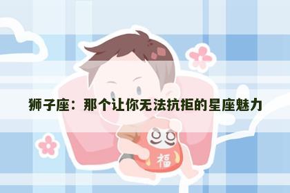 狮子座：那个让你无法抗拒的星座魅力