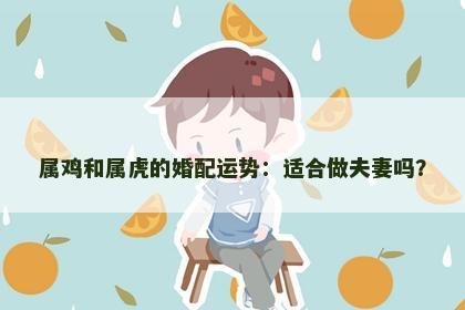 属鸡和属虎的婚配运势：适合做夫妻吗？