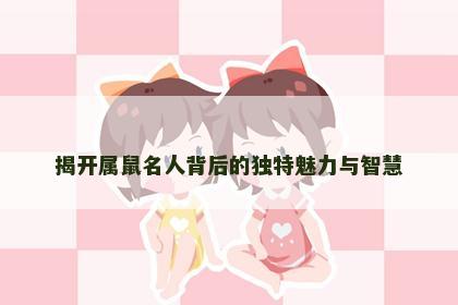 揭开属鼠名人背后的独特魅力与智慧