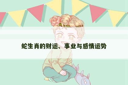 蛇生肖的财运、事业与感情运势