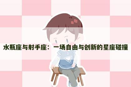 水瓶座与射手座：一场自由与创新的星座碰撞