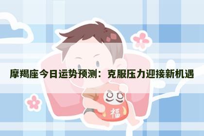 摩羯座今日运势预测：克服压力迎接新机遇
