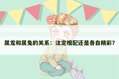 属龙和属兔的关系：注定相配还是各自精彩？