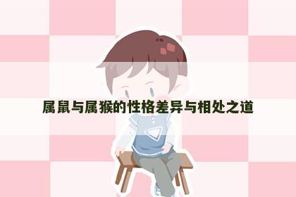 属鼠与属猴的性格差异与相处之道