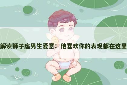 解读狮子座男生爱意：他喜欢你的表现都在这里