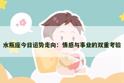 水瓶座今日运势走向：情感与事业的双重考验