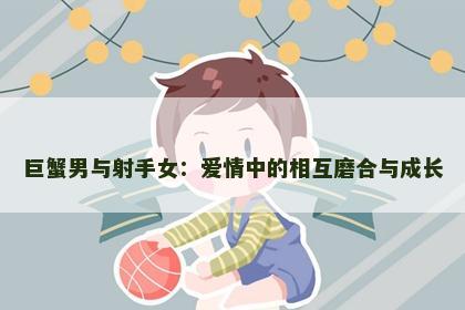 巨蟹男与射手女：爱情中的相互磨合与成长