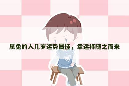 属兔的人几岁运势最佳，幸运将随之而来