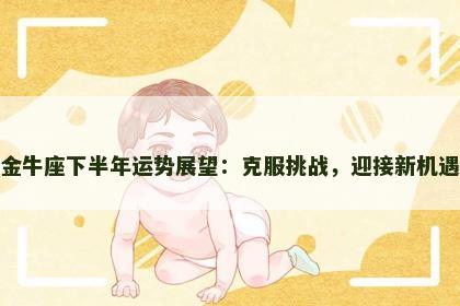 金牛座下半年运势展望：克服挑战，迎接新机遇