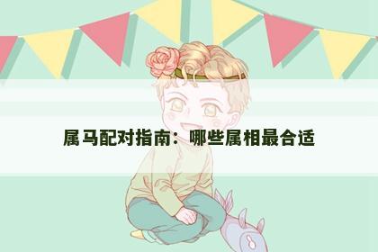 属马配对指南：哪些属相最合适