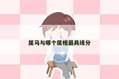 属马与哪个属相最具缘分