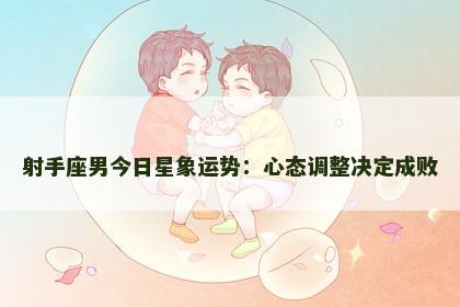 射手座男今日星象运势：心态调整决定成败