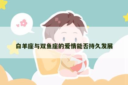 白羊座与双鱼座的爱情能否持久发展