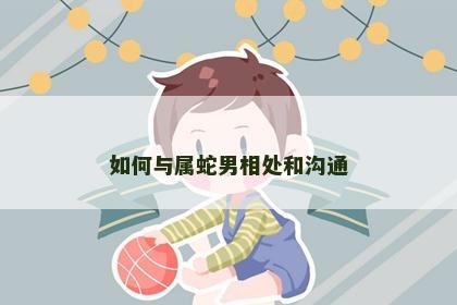 如何与属蛇男相处和沟通