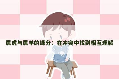 属虎与属羊的缘分：在冲突中找到相互理解