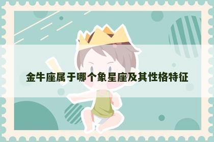 金牛座属于哪个象星座及其性格特征