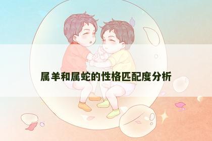 属羊和属蛇的性格匹配度分析
