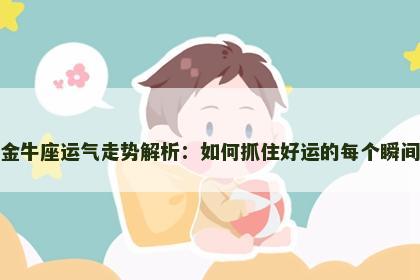 金牛座运气走势解析：如何抓住好运的每个瞬间