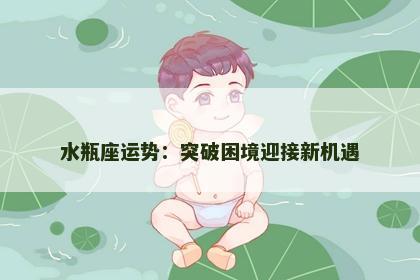 水瓶座运势:突破困境迎接新机遇 水瓶座运势:突破困境迎接新机遇