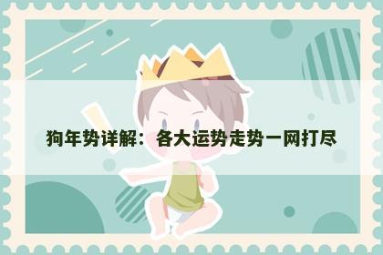 狗年势详解:各大运势走势一网打尽 狗年势详解:各大运势走势一网打尽